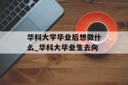 华科大学毕业后想做什么_华科大毕业生去向