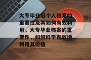 大专毕业后个人档案的重要性及其如何有效利用，大专毕业档案的重要性，如何科学有效地利用其价值