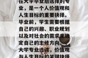 在大学毕业后选择的专业，是一个人价值观和人生目标的重要抉择。毕业前，学生需要根据自己的兴趣、职业规划以及对社会的需求来确定自己的主修方向。，大学专业选读，价值观与人生目标的关键抉择