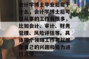 会计学博士毕业后能干什么，会计学博士后可以从事的工作有很多，比如会计、审计、财务管理、风险评估等。具体哪个领域工作可以根据自己的兴趣和能力进行选择。