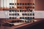 测绘工程毕业后做什么工作，测绘工程师毕业后可以从事的职位有，科技研发、地理信息系统设计、建筑地理信息、建筑自动化及软件开发等。