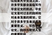 在结束大学生活之后，许多学生都会面临写作毕业论文的挑战。毕业论文是对过去的回顾和对未来发展的规划，它对于很多学生来说具有重要意义。，写作毕业论文，回顾与规划人生的重要阶段