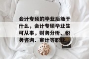 会计专硕的毕业后能干什么，会计专硕毕业生可从事，财务分析、税务咨询、审计等职业。