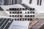 毕业后的幸福感，寻找生活的真谛，人生何处不找到幸福？别再迷茫了，寻找真正的自我。
