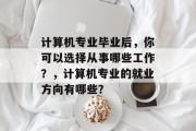 计算机专业毕业后，你可以选择从事哪些工作？，计算机专业的就业方向有哪些？