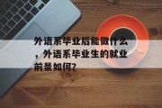 外语系毕业后能做什么，外语系毕业生的就业前景如何？