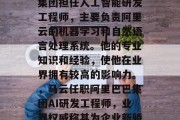 邓为毕业后在阿里巴巴集团担任人工智能研发工程师，主要负责阿里云的机器学习和自然语言处理系统。他的专业知识和经验，使他在业界拥有较高的影响力。，马云任职阿里巴巴集团AI研发工程师，业界权威称其为企业新骄傲