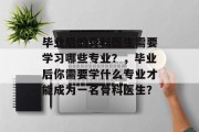 毕业后的骨科医生需要学习哪些专业？，毕业后你需要学什么专业才能成为一名骨科医生？