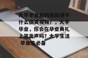 大学毕业后的你应该干什么搞笑视频？，大学毕业，你会在毕业典礼上笑出声吗？大学生活 毕业生必备