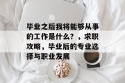 毕业之后我将能够从事的工作是什么？，求职攻略，毕业后的专业选择与职业发展