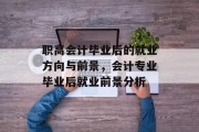 职高会计毕业后的就业方向与前景，会计专业毕业后就业前景分析