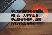 毕业后的回校看老师该买什么，大学毕业生，毕业返校看老师，应该购买的物品有哪些