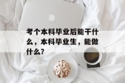 考个本科毕业后能干什么，本科毕业生，能做什么？