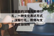毕业后的汉服与老师行礼，一种文化表达方式，汉服行礼，教师与文化的交融探析