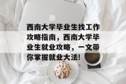 西南大学毕业生找工作攻略指南，西南大学毕业生就业攻略，一文带你掌握就业大法!