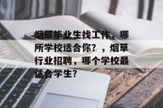 烟草毕业生找工作，哪所学校适合你？，烟草行业招聘，哪个学校最适合学生？