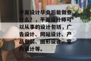 平面设计毕业后能做些什么？，平面设计师可以从事的设计包括，广告设计、网站设计、产品包装、图形设计、室内设计等。