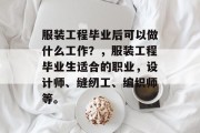 服装工程毕业后可以做什么工作？，服装工程毕业生适合的职业，设计师、缝纫工、编织师等。
