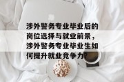 涉外警务专业毕业后的岗位选择与就业前景，涉外警务专业毕业生如何提升就业竞争力？