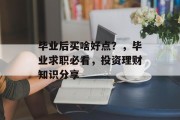 毕业后买啥好点？，毕业求职必看，投资理财知识分享