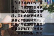 毕业实习是一个人从学生走向社会的必经之路。在接下来的工作生涯中，一个重要的部分就是如何融入新的工作环境，同时也能更好地发展自己的技能和知识。因此，毕业生在毕业后需要做好以下几点准备。，毕业后必备，如何适应新环境、提升自我，拓展职业发展路径