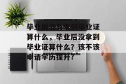 毕业后没有拿到毕业证算什么，毕业后没拿到毕业证算什么？该不该申请学历提升?