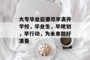 大专毕业后要尽早离开学校，毕业生，早规划，早行动，为未来做好准备