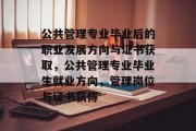 公共管理专业毕业后的职业发展方向与证书获取，公共管理专业毕业生就业方向，管理岗位与证书获得