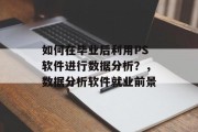 如何在毕业后利用PS软件进行数据分析？，数据分析软件就业前景