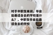 对于中职生来说，毕业后最适合去的学校是什么？，中职生毕业后最适合去的学校