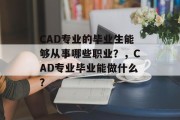 CAD专业的毕业生能够从事哪些职业？，CAD专业毕业能做什么？