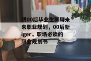 跟00后毕业生聊聊未来职业规划，00后新iger，职场必读的职业规划书
