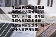 毕业后的歌曲选择应注重你的个人喜好和兴趣爱好。以下是一些毕业生适合唱的歌曲建议，毕业后的音乐选择，结合个人喜好与兴趣