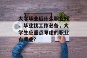 大学毕业后什么职业好，毕业找工作必备，大学生应重点考虑的职业有哪些?