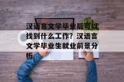 汉语言文学毕业后可以找到什么工作？汉语言文学毕业生就业前景分析