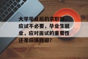 大学毕业后的求职路，应试不必要，毕业生就业，应对面试的重要性还是应该回避？