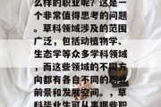草科毕业后想要从事什么样的职业呢？这是一个非常值得思考的问题。草科领域涉及的范围广泛，包括动植物学、生态学等众多学科领域，而这些领域的不同方向都有各自不同的职业前景和发展空间。，草科毕业生可从事哪些职业？