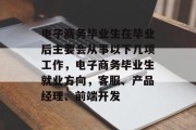 电子商务毕业生在毕业后主要会从事以下几项工作，电子商务毕业生就业方向，客服、产品经理、前端开发