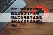 农业工程毕业后的就业前景及应选择的领域，农业工程专业毕业生未来就业前景与应选择的领域