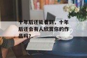 十年后还能看到，十年后还会有人欣赏你的作品吗？