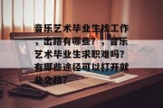 音乐艺术毕业生找工作，出路有哪些？，音乐艺术毕业生求职难吗？有哪些途径可以打开就业之路？