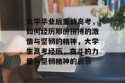 大学毕业后重战高考，如何经历那份拼搏的激情与坚韧的精神，大学生高考经历，奋斗的力量与坚韧精神的启示