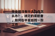 毕业后没有什么工作怎么办？，迷茫的求职者，如何在毕业后找一份工作