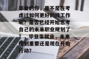 毕业的你，是不是在考虑过如何更好的找工作呢？是否已经开始思考自己的未来职业规划了？，毕业生就业，未来规划重要还是现在开始行动？