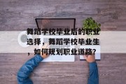 舞蹈学校毕业后的职业选择，舞蹈学校毕业生，如何规划职业道路？