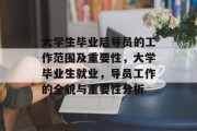大学生毕业后导员的工作范围及重要性，大学毕业生就业，导员工作的全貌与重要性分析