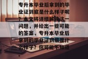 专升本毕业后拿到的毕业证到底是什么样子呢？本文将详细解读这一问题，并给出一些可能的答案，专升本毕业后拿到的毕业证到底是什么样子？你可能不知道。