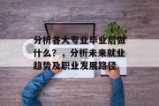 分析各大专业毕业后做什么？，分析未来就业趋势及职业发展路径