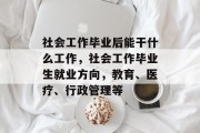社会工作毕业后能干什么工作，社会工作毕业生就业方向，教育、医疗、行政管理等