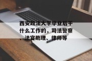 西安政法大学毕业后干什么工作的，司法警察、法官助理、律师等